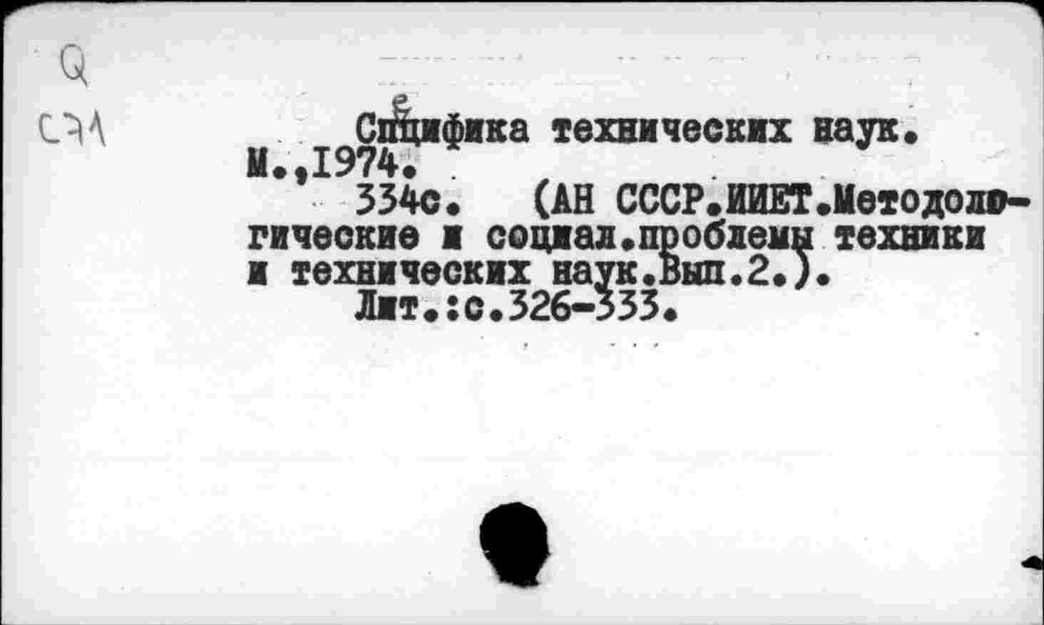 ﻿3 ПА
Спцифика технических наук» И»,1974.
334с» (АН СССР.ИИЕТ.Методолс-гические ■ социал.проблемы техники и технических наук.Выл.2.).
Лит.:с.32б-333.